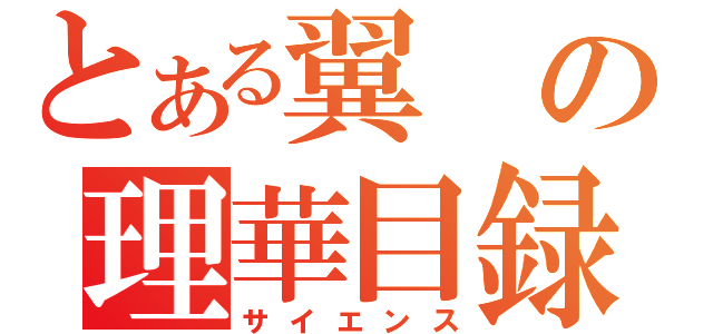 とある翼の理華目録（サイエンス）