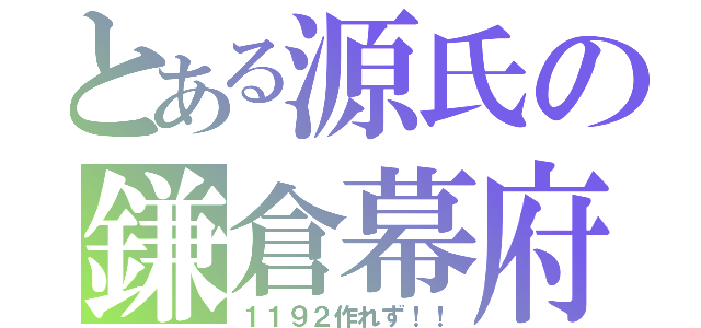 とある源氏の鎌倉幕府（１１９２作れず！！）