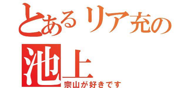 とあるリア充の池上（宗山が好きです）