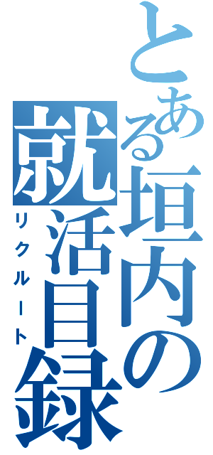 とある垣内の就活目録（リクルート）