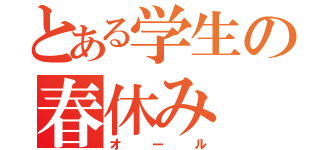 とある学生の春休み（オール）