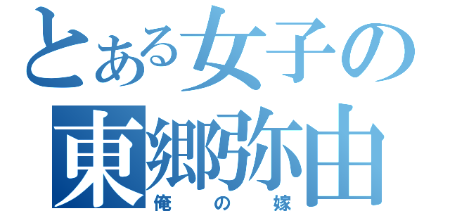 とある女子の東郷弥由（俺の嫁）