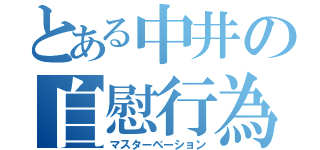 とある中井の自慰行為（マスターベーション）