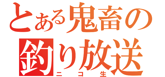 とある鬼畜の釣り放送（ニコ生）