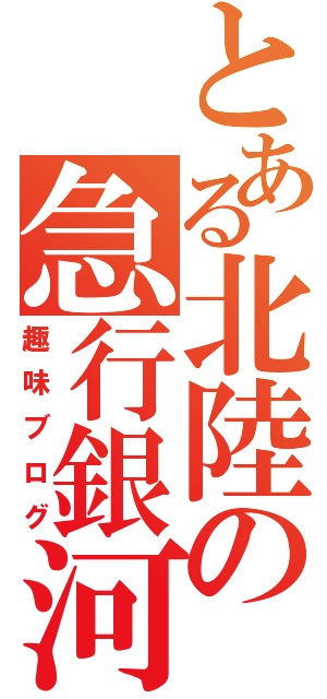 とある北陸の急行銀河（趣味ブログ）