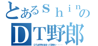 とあるｓｈｉｎのＤＴ野郎（ＤＴは子供のままって意味だ・・・・）