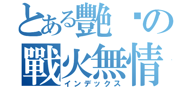 とある艷姬の戰火無情（インデックス）