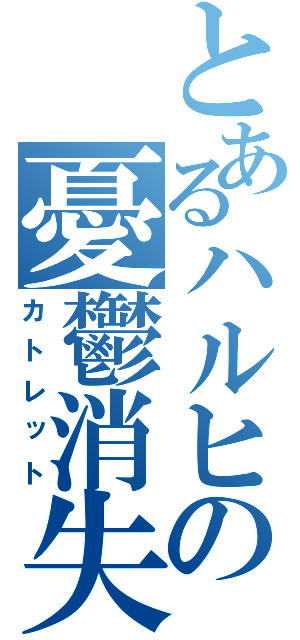 とあるハルヒの憂鬱消失（カトレット）