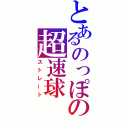 とあるのっぽの超速球（ストレート）