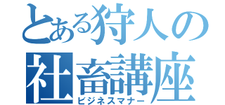 とある狩人の社畜講座（ビジネスマナー）