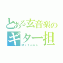 とある玄音楽のギター担当（Ｍｉｔｏｍａ．）