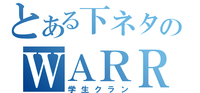 とある下ネタのＷＡＲＲＩＯＲＳ（学生クラン）