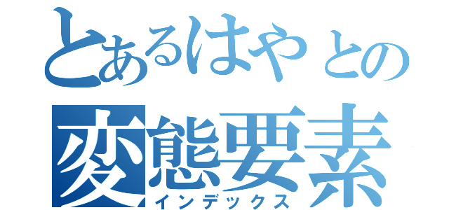 とあるはやとの変態要素（インデックス）