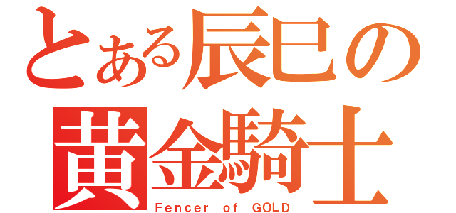 とある辰巳の黄金騎士（Ｆｅｎｃｅｒ ｏｆ ＧＯＬＤ）