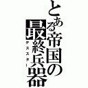 とある帝国の最終兵器（デススター）