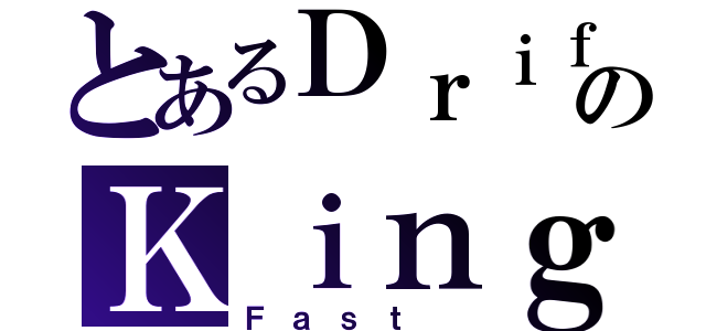 とあるＤｒｉｆｔのＫｉｎｇ（Ｆａｓｔ ）