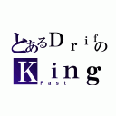 とあるＤｒｉｆｔのＫｉｎｇ（Ｆａｓｔ ）