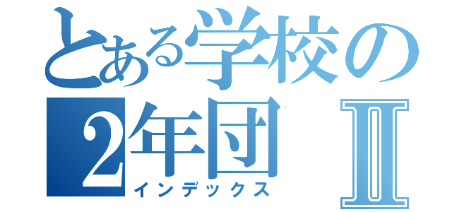 とある学校の２年団Ⅱ（インデックス）