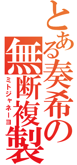 とある奏希の無断複製（ミトジャネーヨ）