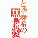 とある奏希の無断複製（ミトジャネーヨ）