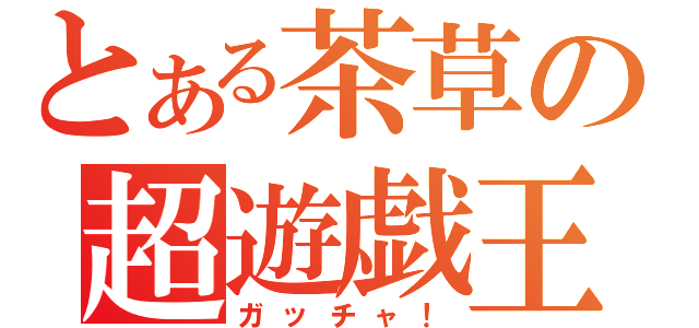 とある茶草の超遊戯王（ガッチャ！）