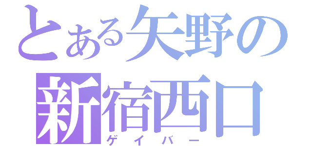 とある矢野の新宿西口（ゲイバー）