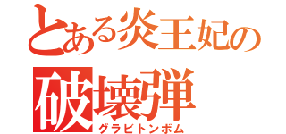 とある炎王妃の破壊弾（グラビトンボム）