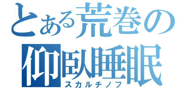 とある荒巻の仰臥睡眠（スカルチノフ）