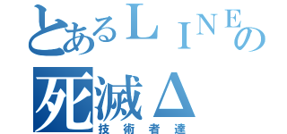 とあるＬＩＮＥの死滅Δ（技術者達）