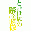 とある世界の完全模倣（イミテーション）