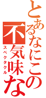 とあるなにこの不気味な（スペクタクル）