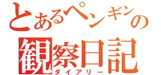 とあるペンギンの観察日記（ダイアリー）