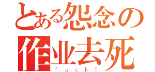 とある怨念の作业去死（ｆｕｃｋ！）