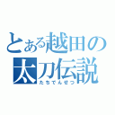 とある越田の太刀伝説（たちでんせつ）