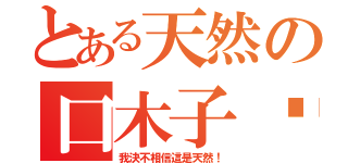 とある天然の口木子醬（我決不相信這是天然！）