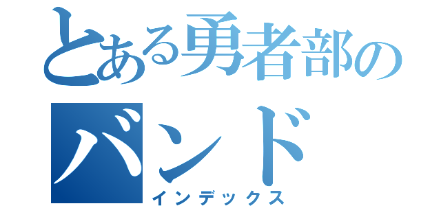 とある勇者部のバンド（インデックス）