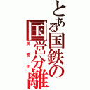 とある国鉄の国営分離（民営化）