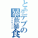 とあるデブの暴飲暴食（メタボリック）