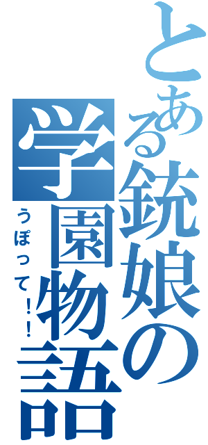 とある銃娘の学園物語（うぽって！！）