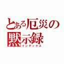 とある厄災の黙示録（インデックス）