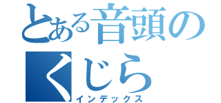 とある音頭のくじら（インデックス）