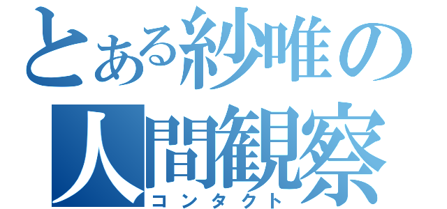 とある紗唯の人間観察（コンタクト）