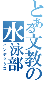 とある文教の水泳部（インデックス）