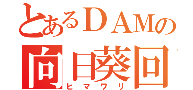 とあるＤＡＭの向日葵回（ヒマワリ）