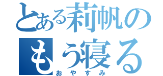 とある莉帆のもう寝る（おやすみ）