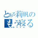 とある莉帆のもう寝る（おやすみ）