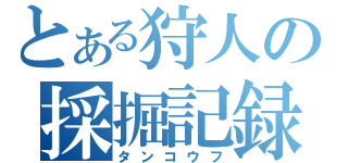 とある狩人の採掘記録（タンコウフ）