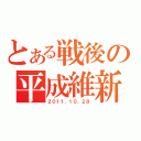 とある戦後の平成維新（２０１１．１０．２８）