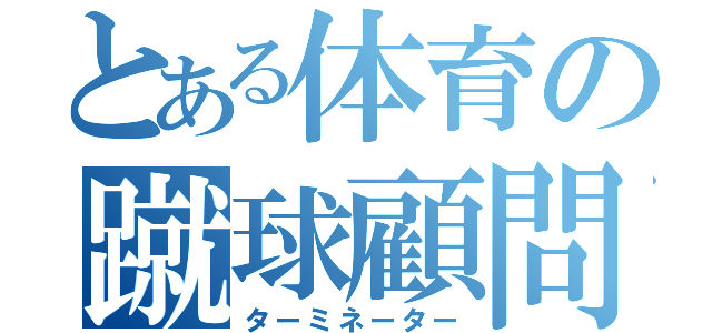 とある体育の蹴球顧問（ターミネーター）