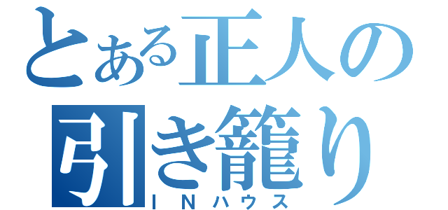 とある正人の引き籠り（ＩＮハウス）